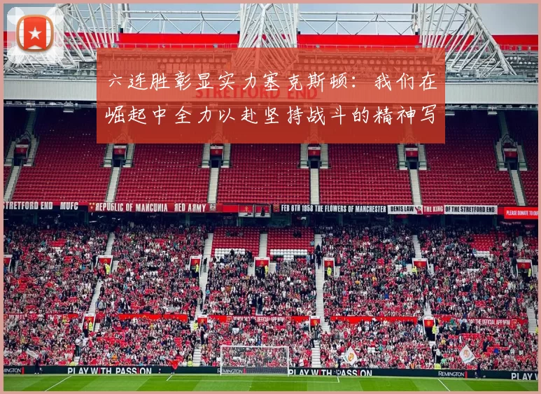 六连胜彰显实力塞克斯顿：我们在崛起中全力以赴坚持战斗的精神写照