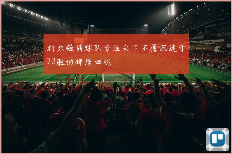 科尔强调球队专注当下不愿沉迷于73胜的辉煌回忆