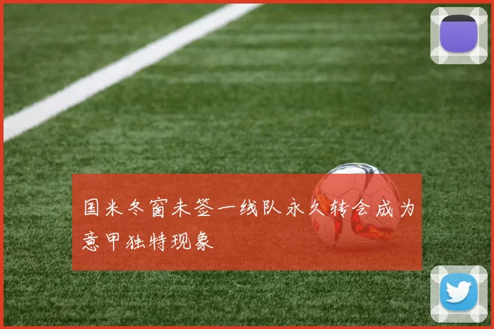 国米冬窗未签一线队永久转会成为意甲独特现象
