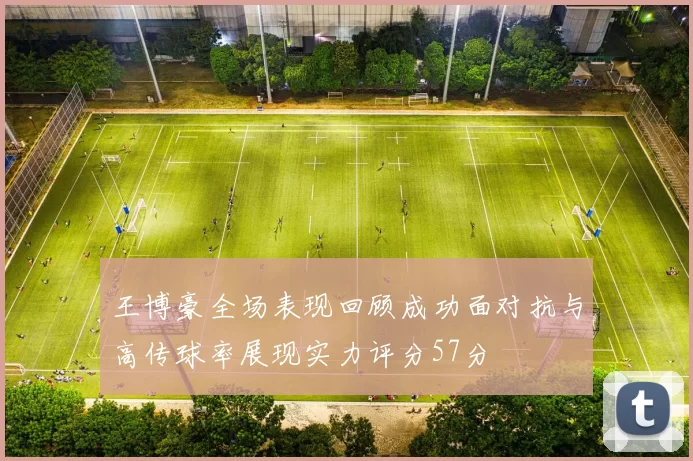 王博豪全场表现回顾成功面对抗与高传球率展现实力评分57分