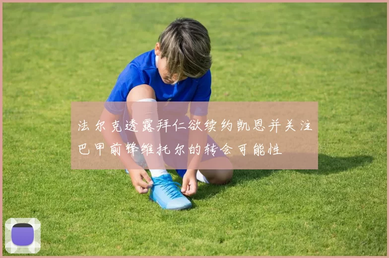 法尔克透露拜仁欲续约凯恩并关注巴甲前锋维托尔的转会可能性