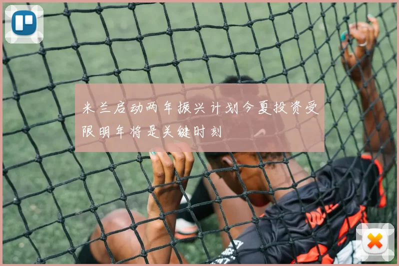 米兰启动两年振兴计划今夏投资受限明年将是关键时刻